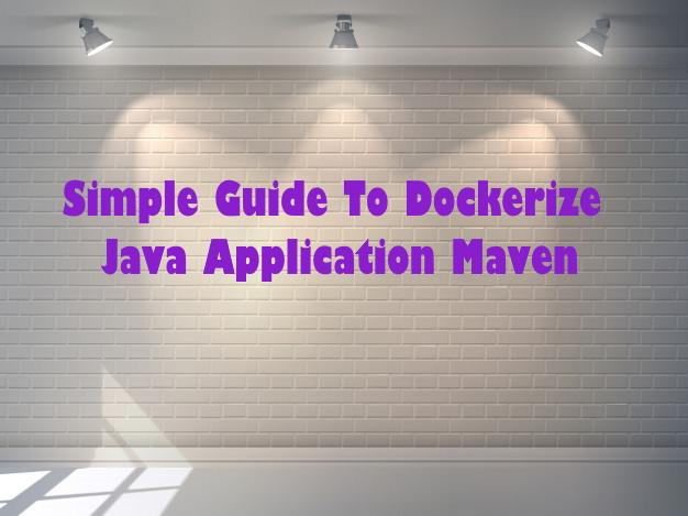 Simple Guide To Dockerize Java Application Maven With Dockerfile [2020]